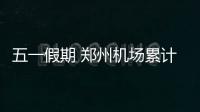 五一假期 郑州机场累计发送旅客约15万人次