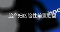 二胎产妇凶险性前置胎盘 出血近8000毫升