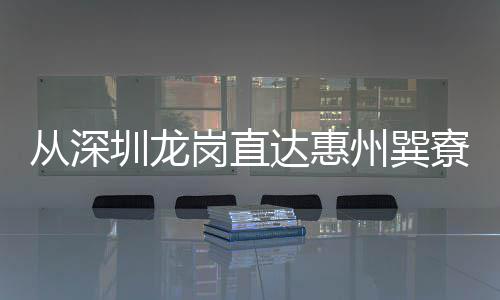 从深圳龙岗直达惠州巽寮湾 两条深惠跨市文旅专线开通 九铭屿海等滨海胜地