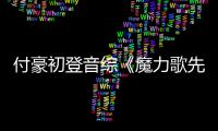 付豪初登音综《魔力歌先生》，内娱出现首款“舔系”歌手