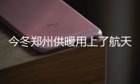 今冬郑州供暖用上了航天科技 实时监测各项指标