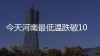 今天河南最低温跌破10℃ 八月十七月才圆