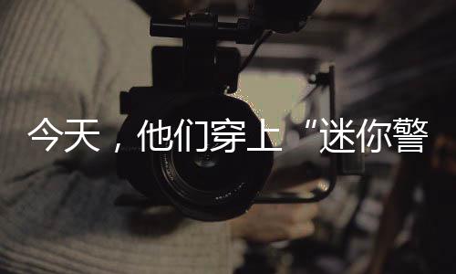 今天，他们穿上“迷你警服”，零距离体验“警察蓝”的甘苦 迷你警服警方供图1月10日下午