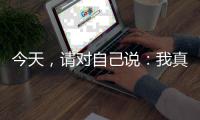 今天，请对自己说：我真棒，不愧是我