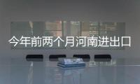 今年前两个月河南进出口总值达778.3亿元