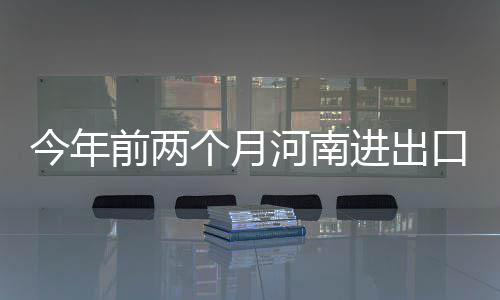 河南招生新政：入校后先学一年 再按兴趣选具体专业 个月服装等出口强劲增长
