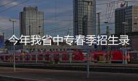今年我省中专春季招生录取7690人 较往年减少51%