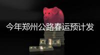 今年郑州公路春运预计发送300万人次 7种方式可买票