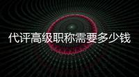 代评高级职称需要多少钱？代评高级职称靠谱吗？
