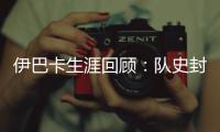 伊巴卡生涯回顾：队史封盖第一 曾单场12投全中