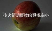 传火箭明夏续哈登概率小 夺冠与否定大胡子未来