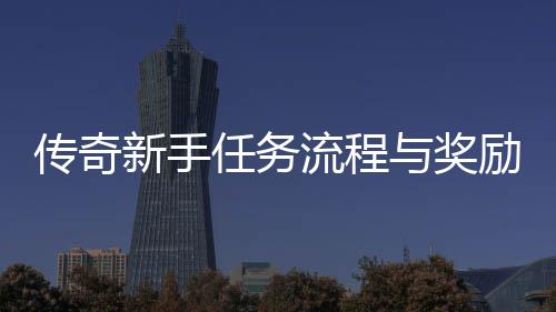 传奇新手任务流程与奖励详解 