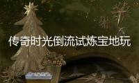 传奇时光倒流试炼宝地玩家亲测体验
