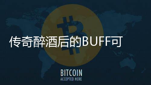 传奇醉酒后的BUFF可助你事半功倍 玩家应该选择酒的纯度