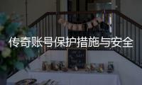 传奇账号保护措施与安全设置建议