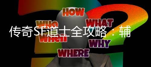 传奇SF道士全攻略：辅助与消耗战术一网打尽 这种战术虽然看似简单