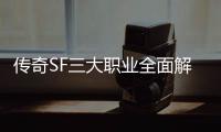 传奇SF三大职业全面解析，哪个更适合你？