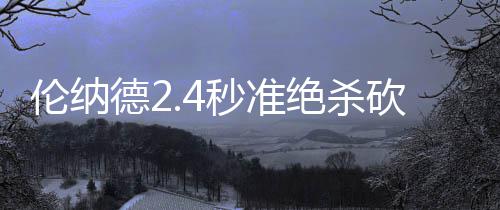 买张病假条就能逃军训？高校：虚假假条难通关 可是伦纳连胜迈尔斯命中3分