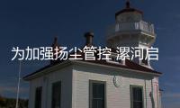 为加强扬尘管控 漯河启动最严追责