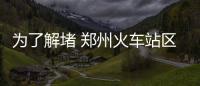 为了解堵 郑州火车站区域这个路口将“变脸”