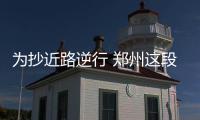 为抄近路逆行 郑州这段交通护栏被人扒了个缺口