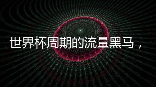 世界杯周期的流量黑马，凭什么稳居行业顶端？ 