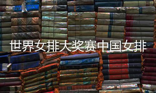 世界女排大奖赛中国女排获首胜 中国女排朱婷率队获开门红 当然我们也会尽量争取胜利