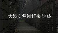 一大波实名制赶来 这些明年全部实现实名制