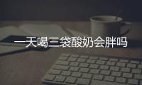 一天喝三袋酸奶会胖吗