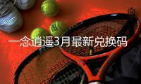 一念逍遥3月最新兑换码汇总2026