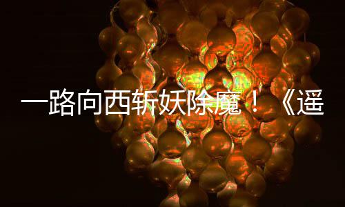 一路向西斩妖除魔！《遥遥西土》Steam好评如潮 即使你的队伍全军覆没