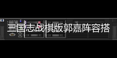 三国志战棋版郭嘉阵容搭配攻略 使敌军获得易伤效果