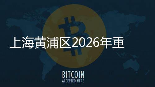 上海黄浦区2026年重大工程集中开工仪式上午举行 加快保障性租赁住房建设