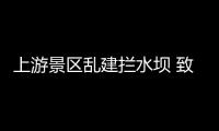 上游景区乱建拦水坝 致使下游雨季大湖头上悬