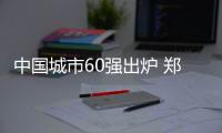 中国城市60强出炉 郑州位列14被划归二线城市