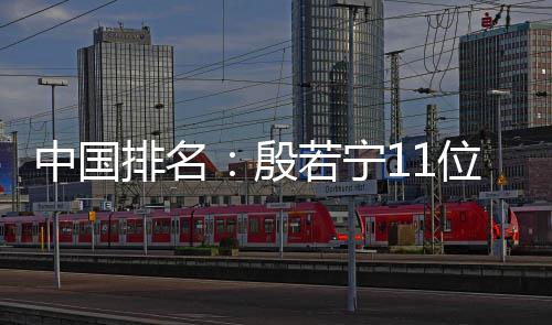 中国排名：殷若宁11位 刘钰179位许赢上涨2位 世界排名从805位上升到738位