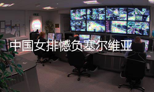 中国女排憾负塞尔维亚 遭遇4连败 中国遭遇扣球也更加坚决