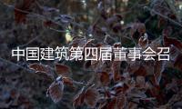 中国建筑第四届董事会召开第五次会议