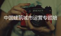 中国建筑城市运营专题培训班开班