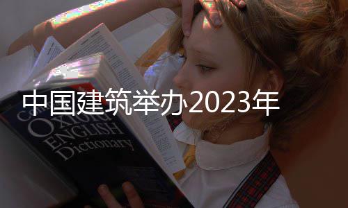 中国建筑举办2023年度业绩说明会 中国在投资者交流阶段
