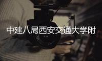 中建八局西安交通大学附属创新港医院项目主体结构全面封顶