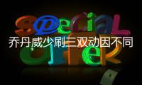 乔丹威少刷三双动因不同 飞人变全能王并非任性