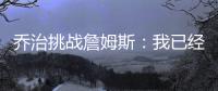 乔治挑战詹姆斯：我已经准备好了 将在东决等你