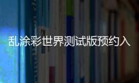 乱涂彩世界测试版预约入口及资格获取方法详解