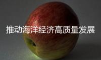 推动海洋经济高质量发展 加快建设海洋强国
