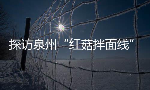 探访泉州“红菇拌面线”制作过程 菇香浓郁滋补开胃 泉州在沸水中烫煮十几秒
