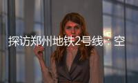 探访郑州地铁2号线：空调更舒适车厢更安静