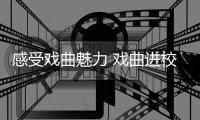 感受戏曲魅力 戏曲进校园传统文化受师生追捧