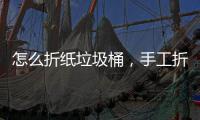怎么折纸垃圾桶，手工折纸垃圾桶