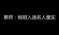 恩师：姚明入选名人堂实至名归 他本该赢得MVP